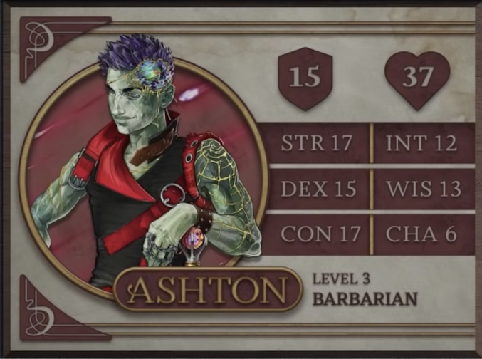 Ashton, class Barbarian level 3, with 15 AC, 37 HP, 17 strength, 15 dexterity, 17 constitution, 12 intelligence, 13 wisdom, and 6 charisma. An Earth Genasi with green skin and spiky, crystal-like hair. Embedded in his left temple is a chunk of glass glowing green, yellow, and orange and surrounded by gold-edged ridges of rocky skin. They wear a tight black sleeveless top with a red collar and straps. Yellow lines streak out from their left shoulder down their arm like cracks in glass, reaching their leather studded wristband. His left hand, thin chains running between the fingers, rests of a red and purple orb which serves as the pommel of his hammer.