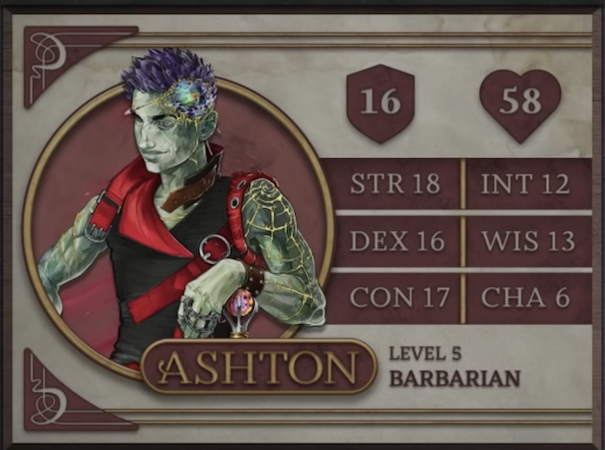 Ashton, class Barbarian level 5, with 16 AC, 58 HP, 18 strength, 16 dexterity, 17 constitution, 12 intelligence, 13 wisdom, and 6 charisma. An Earth Genasi with green skin and spiky, crystal-like hair. Embedded in his left temple is a chunk of glass glowing green, yellow, and orange and surrounded by gold-edged ridges of rocky skin. They wear a tight black sleeveless top with a red collar and straps. Yellow lines streak out from their left shoulder down their arm like cracks in glass, reaching their leather studded wristband. His left hand, thin chains running between the fingers, rests of a red and purple orb which serves as the pommel of his hammer.