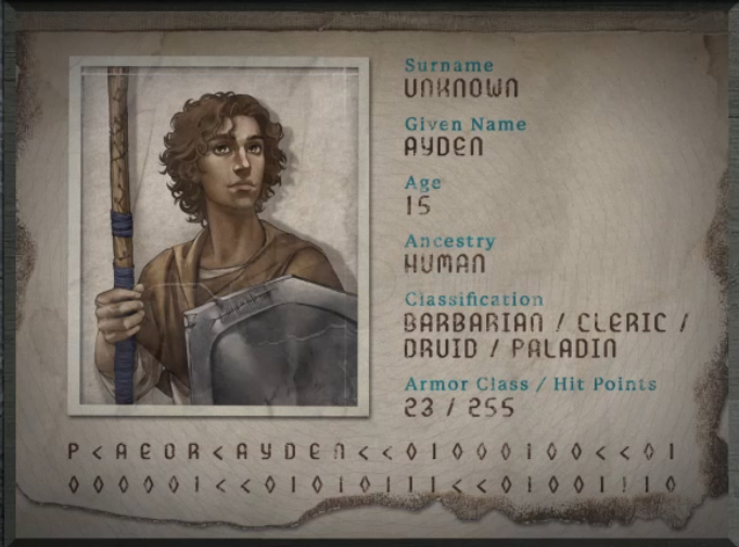 A passport for someone with surname “Unknown”, given name “Ayden”, age “15”, ancestry “Human”, classification “Barbarian/Cleric/Druid/Paladin”, armor class “23”, and hitpoints “255”. A young human boy with light tan skin and a mop of curly brown hair reaching the base of his long neck. Wearing a simple brown tunic over an off-white shirt. Wielding a cracked steel shield in his left hand and holding a straight wooden staff with blue cord wrappings in his right hand. At the bottom of the passport is the text “P<AEOR<AYDEN<<01000100<<01000001<<01010111<<01001110”.