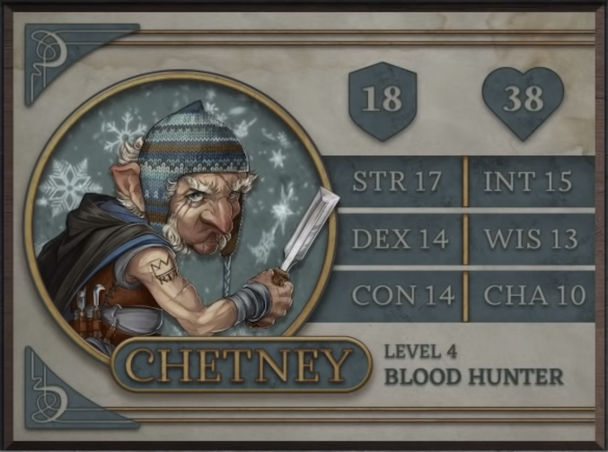 Chetney, class Blood Hunter level 4, with 18 AC, 38 HP, 17 strength, 14 dexterity, 14 constitution, 15 intelligence, 13 wisdom, and 10 charisma. An old gnome man with white skin wearing a brown, blue, and white knit winter cap covering some scars, white shirt, brown leather harness, and black and blue cape. White hair sprouts around his pointed ears, from the side of his jaw, and his eyebrows. He holds a large wood chisel in his right hand, with a number of other wood carving tools strapped to his harness. A tattoo of a crown and the letters “RTA” is near his right shoulder. He glares at the camera.