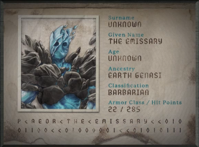 A passport for someone with surname “Unknown”, given name “The Emissary”, age “Unknown”, ancestry “Earth Genasi”, classification “Barbarian”, armor class “22”, and hitpoints “285”. A creature composed of blueish ice surrounded by jagged dark gray rock. Two dark circles represent eyes on an otherwise featureless face while rocks jut out from their upper chest and shoulders. The material they are constructed of seems to be being pulled upwards, stretching off in with some pieces floating disconnected from the body. At the bottom of the passport is the text “P<AEOR<THE<EMISSARY<<01001100<<01000001<<01010111”.